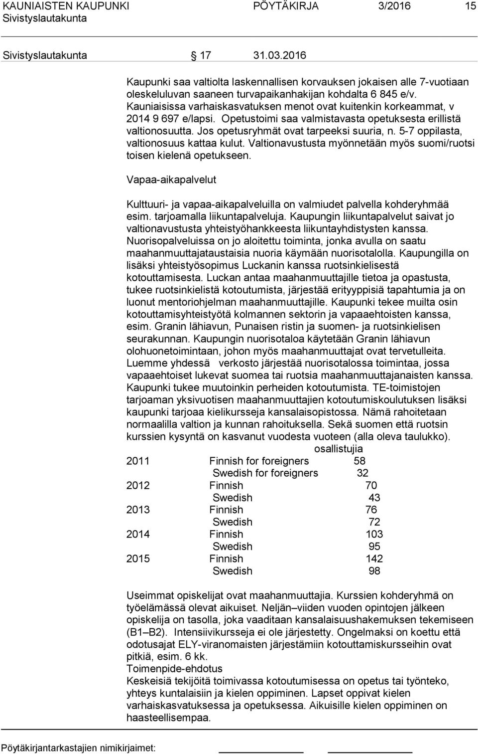 5-7 oppilasta, valtionosuus kattaa kulut. Valtionavustusta myönnetään myös suomi/ruotsi toisen kielenä opetukseen.