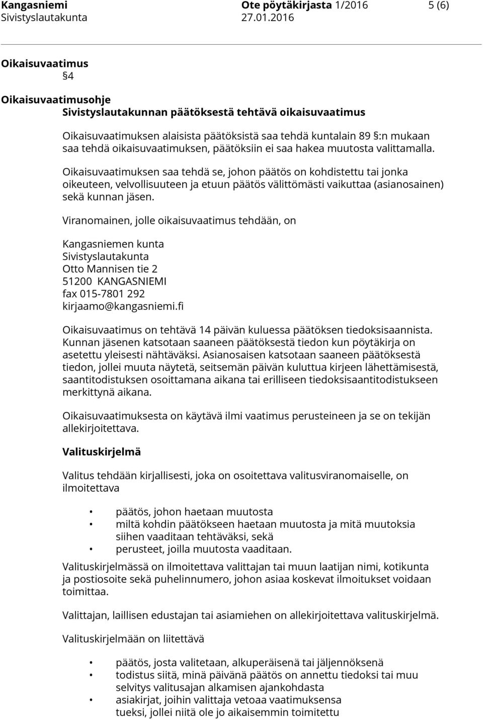 Oikaisuvaatimuksen saa tehdä se, johon päätös on kohdistettu tai jonka oikeuteen, velvollisuuteen ja etuun päätös välittömästi vaikuttaa (asianosainen) sekä kunnan jäsen.