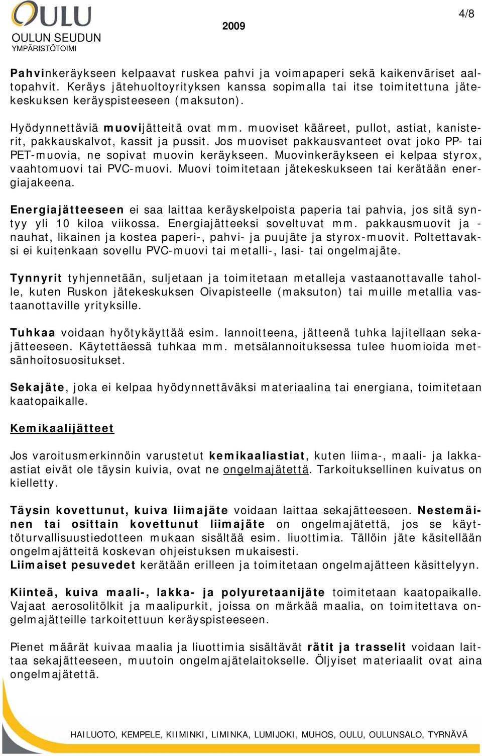 Jos muoviset pakkausvanteet ovat joko PP- tai PET-muovia, ne sopivat muovin keräykseen. Muovinkeräykseen ei kelpaa styrox, vaahtomuovi tai PVC-muovi.