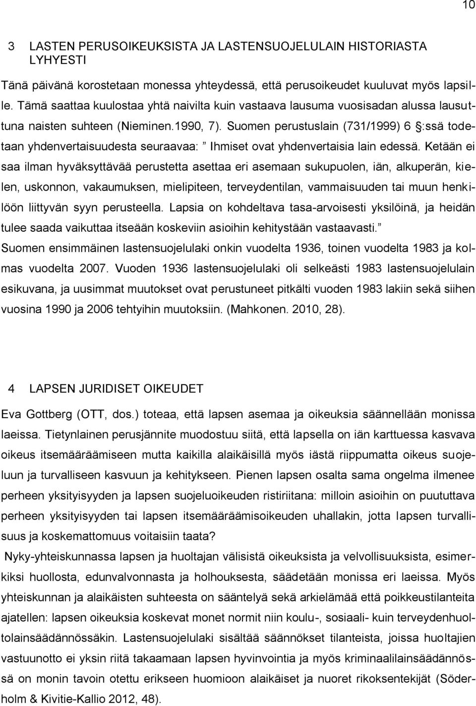 Suomen perustuslain (731/1999) 6 :ssä todetaan yhdenvertaisuudesta seuraavaa: Ihmiset ovat yhdenvertaisia lain edessä.