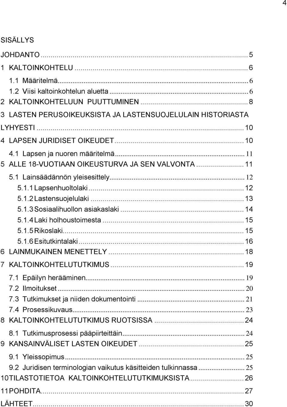 .. 11 5.1 Lainsäädännön yleisesittely... 12 5.1.1 Lapsenhuoltolaki... 12 5.1.2 Lastensuojelulaki... 13 5.1.3 Sosiaalihuollon asiakaslaki... 14 5.1.4 Laki holhoustoimesta... 15 5.1.5 Rikoslaki... 15 5.1.6 Esitutkintalaki.