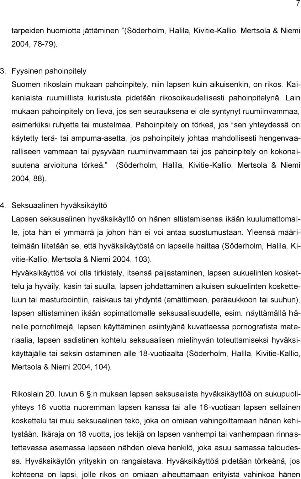 Lain mukaan pahoinpitely on lievä, jos sen seurauksena ei ole syntynyt ruumiinvammaa, esimerkiksi ruhjetta tai mustelmaa.