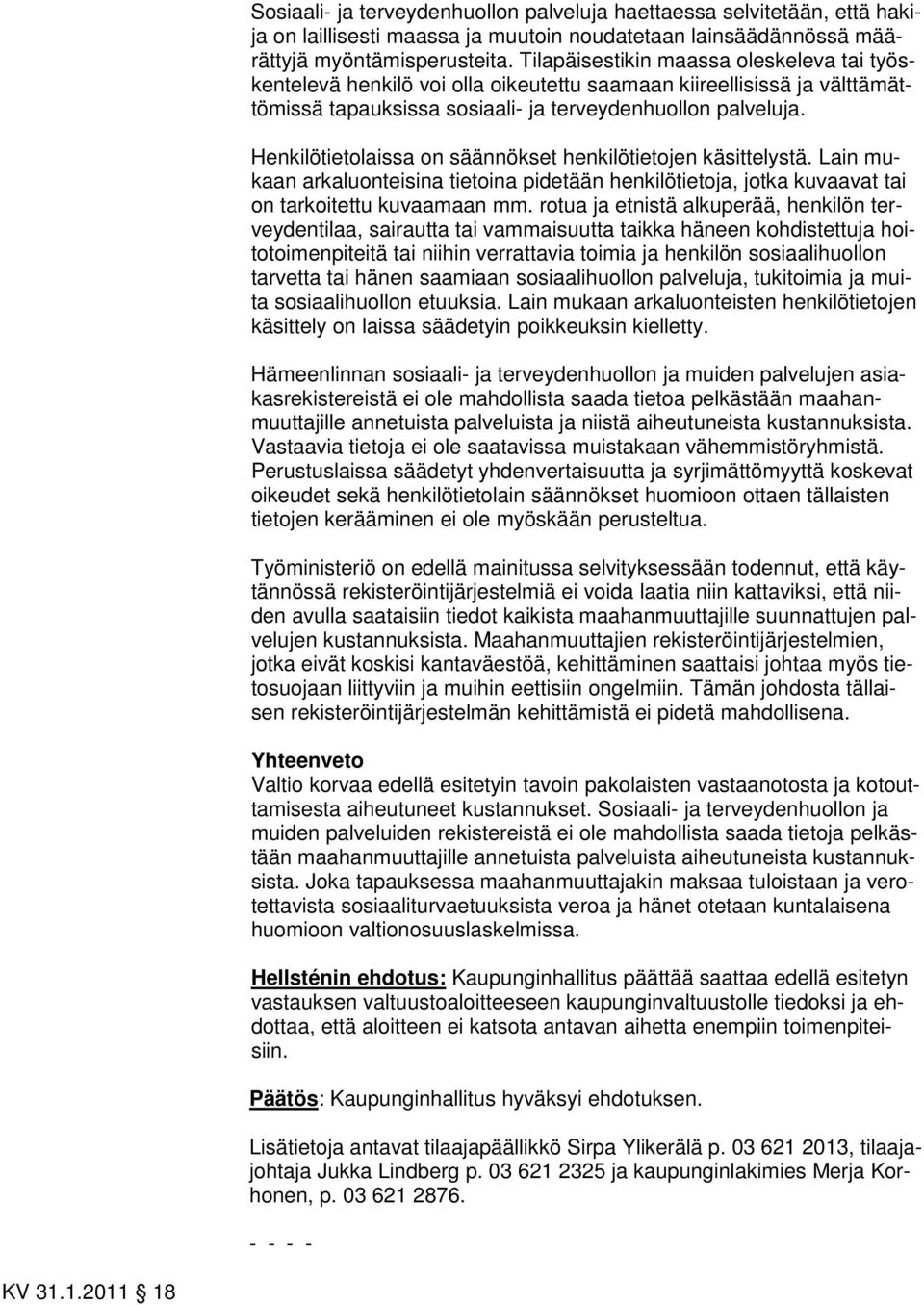 Henkilötietolaissa on säännökset henkilötietojen käsittelystä. Lain mukaan arkaluonteisina tietoina pidetään henkilötietoja, jotka kuvaavat tai on tarkoitettu kuvaamaan mm.