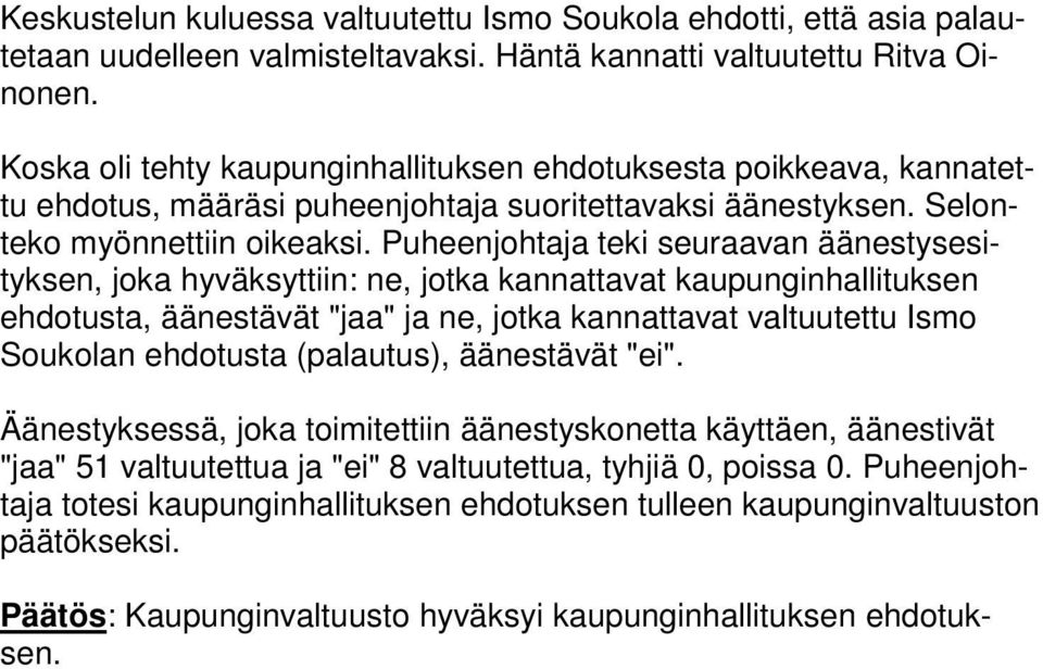 Puheenjohtaja teki seuraavan äänestysesityksen, joka hyväksyttiin: ne, jotka kannattavat kaupunginhallituksen ehdotusta, äänestävät "jaa" ja ne, jotka kannattavat valtuutettu Ismo Soukolan ehdotusta