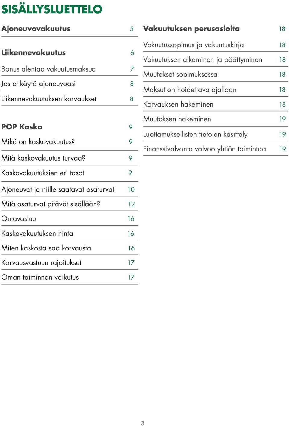 9 Vakuutuksen perusasioita 18 Vakuutussopimus ja vakuutuskirja 18 Vakuutuksen alkaminen ja päättyminen 18 Muutokset sopimuksessa 18 Maksut on hoidettava ajallaan 18 Korvauksen hakeminen