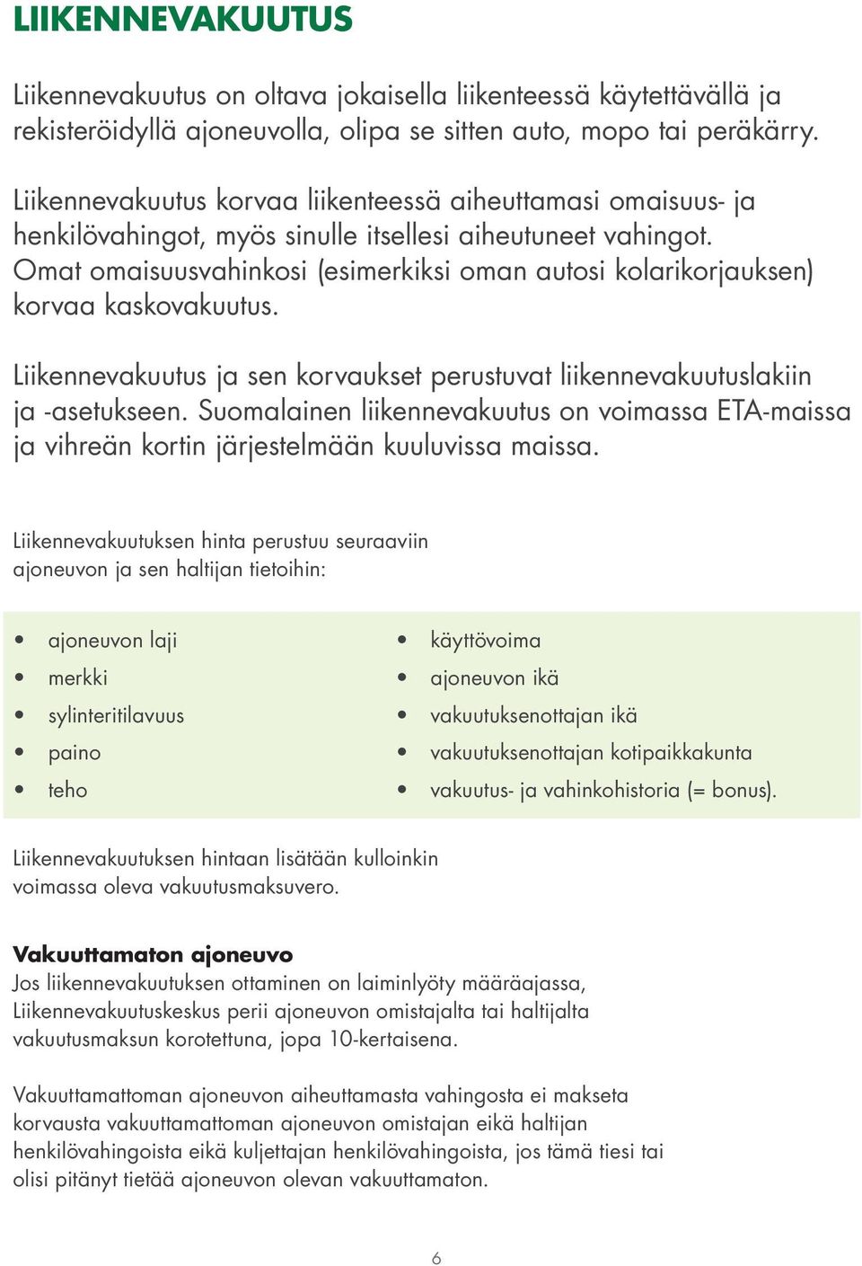 Omat omaisuusvahinkosi (esimerkiksi oman autosi kolarikorjauksen) korvaa kaskovakuutus. Liikennevakuutus ja sen korvaukset perustuvat liikennevakuutuslakiin ja -asetukseen.