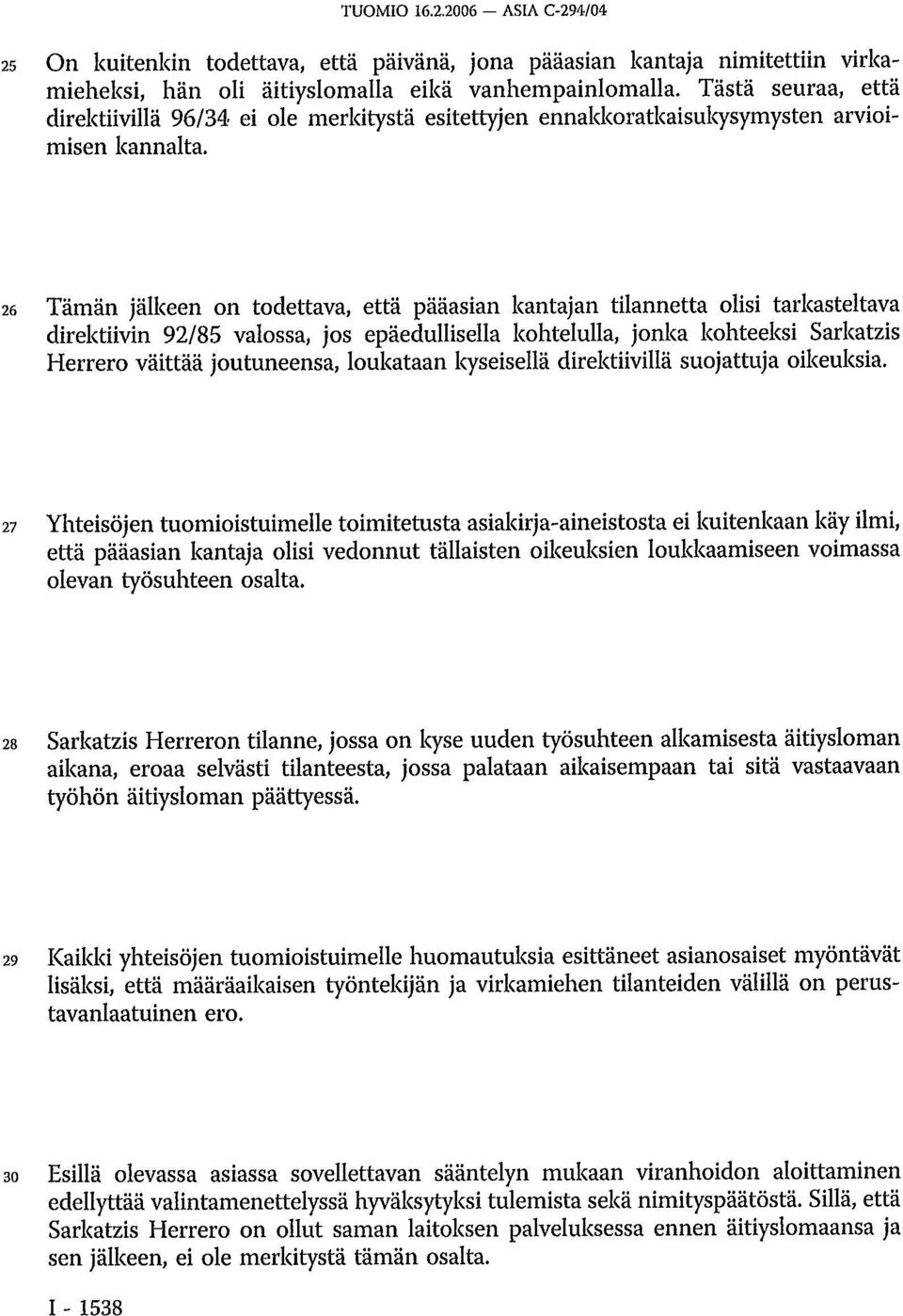 26 Tämän jälkeen on todettava, että pääasian kantajan tilannetta olisi tarkasteltava direktiivin 92/85 valossa, jos epäedullisella kohtelulla, jonka kohteeksi Sarkatzis Herrero väittää joutuneensa,