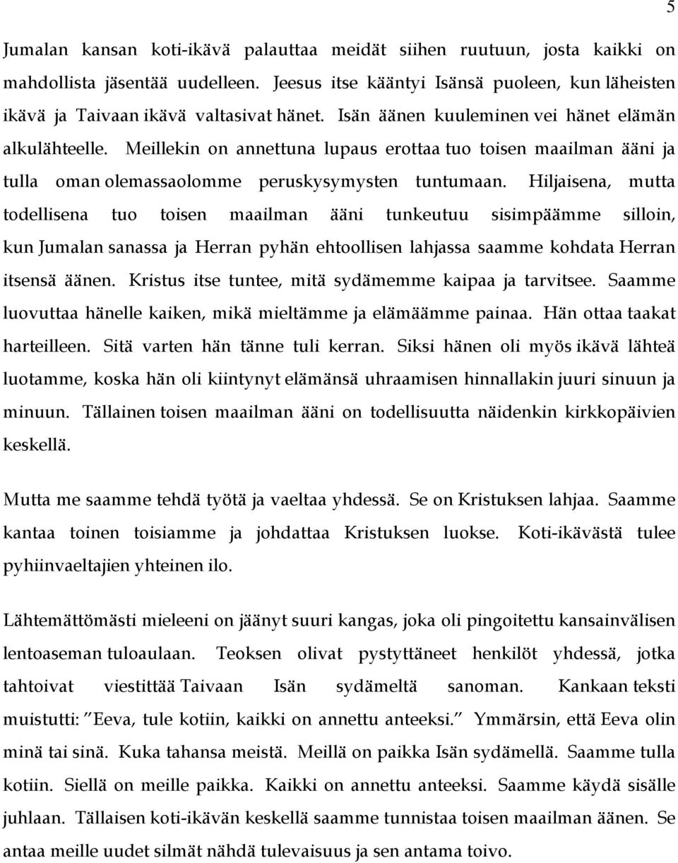 Hiljaisena, mutta todellisena tuo toisen maailman ääni tunkeutuu sisimpäämme silloin, kun Jumalan sanassa ja Herran pyhän ehtoollisen lahjassa saamme kohdata Herran itsensä äänen.