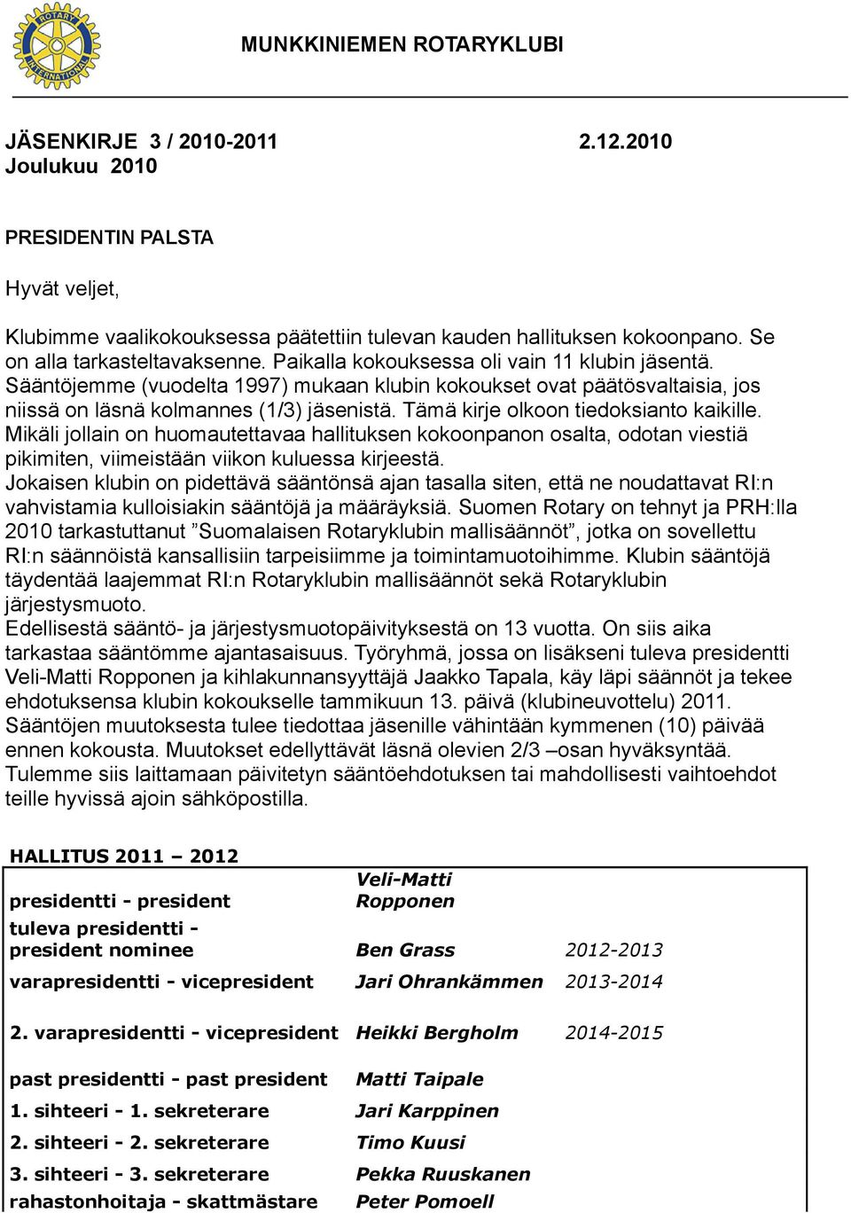 Sääntöjemme (vuodelta 1997) mukaan klubin kokoukset ovat päätösvaltaisia, jos niissä on läsnä kolmannes (1/3) jäsenistä. Tämä kirje olkoon tiedoksianto kaikille.