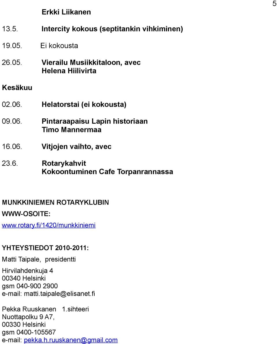 rotary.fi/1420/munkkiniemi YHTEYSTIEDOT 2010-2011: Matti Taipale, presidentti Hirvilahdenkuja 4 00340 Helsinki gsm 040-900 2900 e-mail: matti.