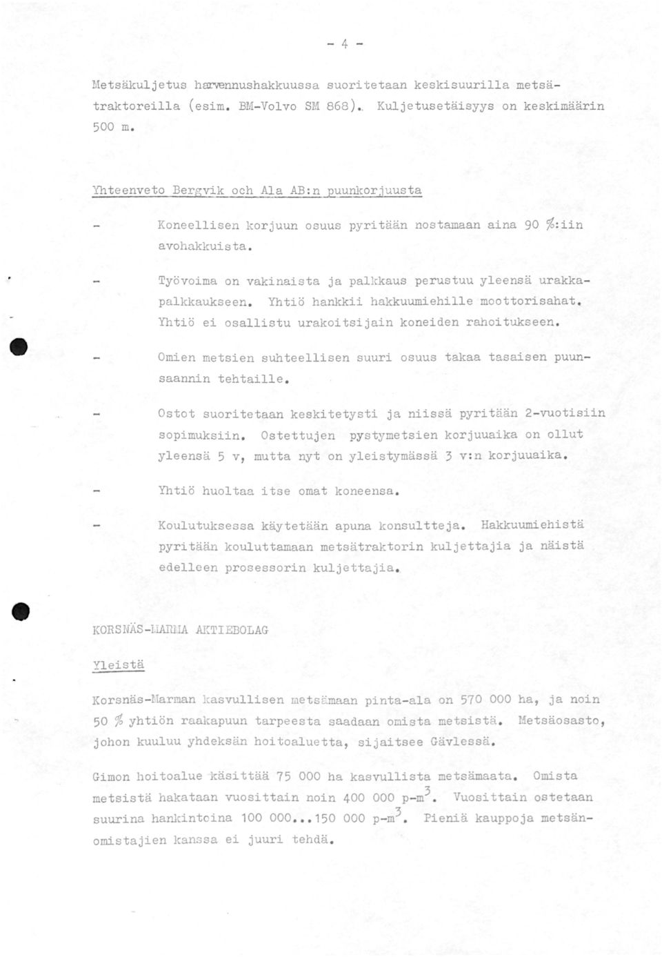 Yhtiö hankkii hakkuumiehille moottorisahat. Yhtiö ei osallistu urakoitsijain koneiden rahoitukseen. Omien metsien suhteellisen suuri osuus takaa tasaisen puunsaannin tehtaille.