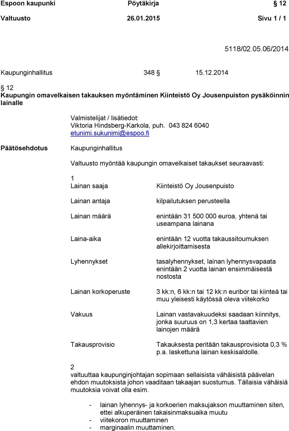 fi Päätösehdotus Kaupunginhallitus Valtuusto myöntää kaupungin omavelkaiset takaukset seuraavasti: 1 Lainan saaja Lainan antaja Lainan määrä Laina-aika Lyhennykset Lainan korkoperuste Vakuus