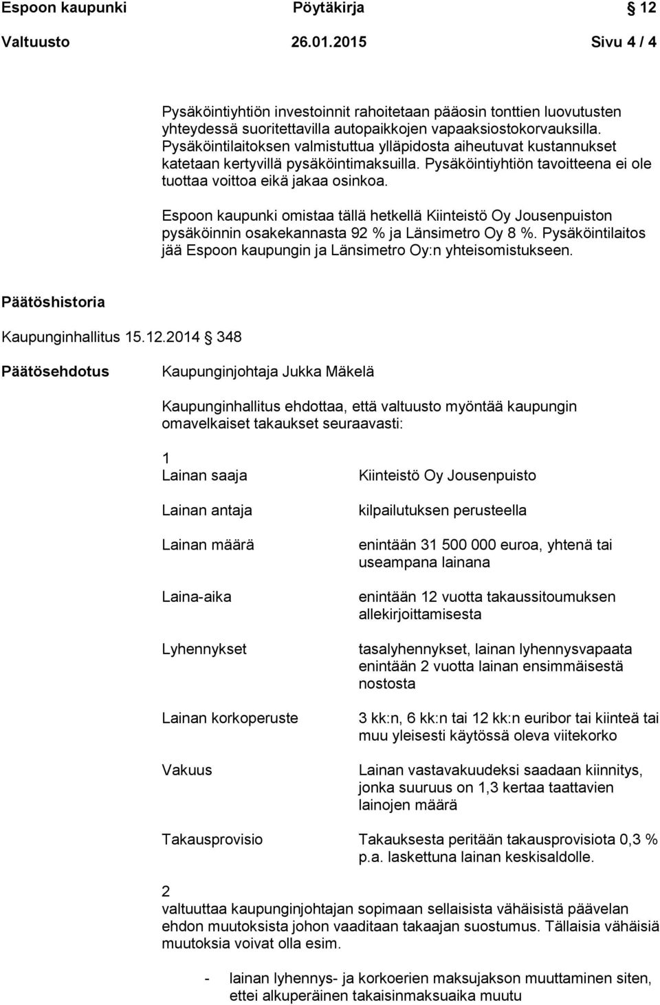 Espoon kaupunki omistaa tällä hetkellä Kiinteistö Oy Jousenpuiston pysäköinnin osakekannasta 92 % ja Länsimetro Oy 8 %. Pysäköintilaitos jää Espoon kaupungin ja Länsimetro Oy:n yhteisomistukseen.