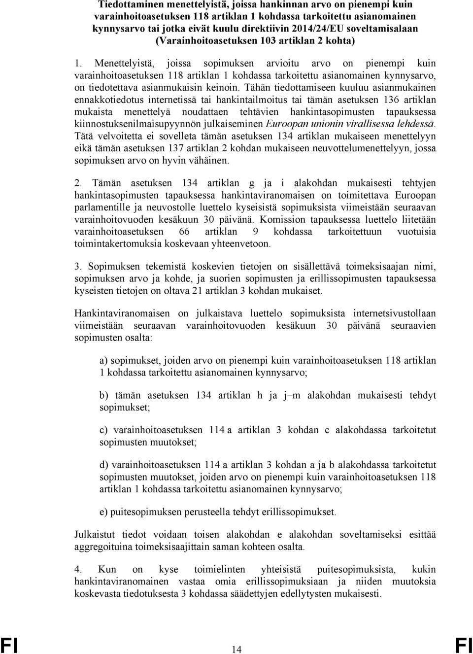 Menettelyistä, joissa sopimuksen arvioitu arvo on pienempi kuin varainhoitoasetuksen 118 artiklan 1 kohdassa tarkoitettu asianomainen kynnysarvo, on tiedotettava asianmukaisin keinoin.