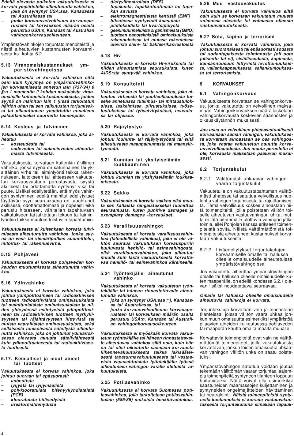 13 Viranomaiskustannukset ympäristövahingoissa Vakuutuksesta ei korvata vahinkoa siltä osin kuin kysymys on ympäristövahinkojen korvaamisesta annetun lain (737/94) 6 :n 1 momentin 2 kohdan mukaisista