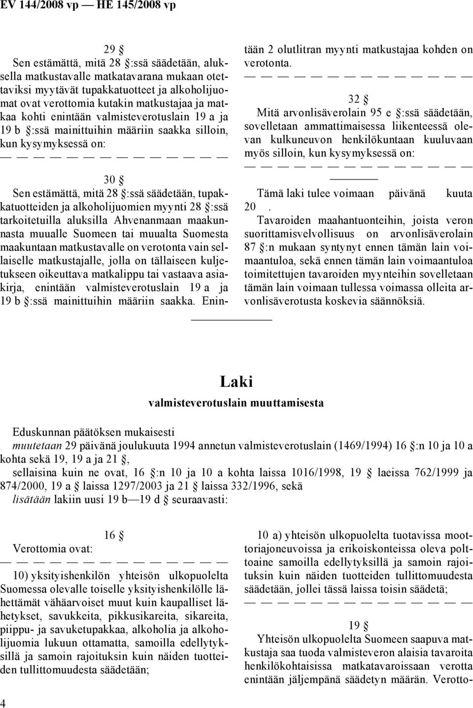 tarkoitetuilla aluksilla Ahvenanmaan maakunnasta muualle Suomeen tai muualta Suomesta maakuntaan matkustavalle on verotonta vain sellaiselle matkustajalle, jolla on tällaiseen kuljetukseen oikeuttava