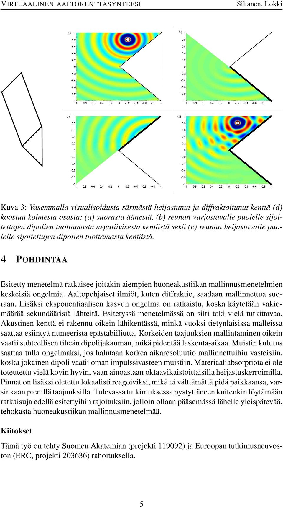 4 POHDINTAA Esitetty menetelmä ratkaisee joitakin aiempien huoneakustiikan mallinnusmenetelmien keskeisiä ongelmia. Aaltopohjaiset ilmiöt, kuten diffraktio, saadaan mallinnettua suoraan.