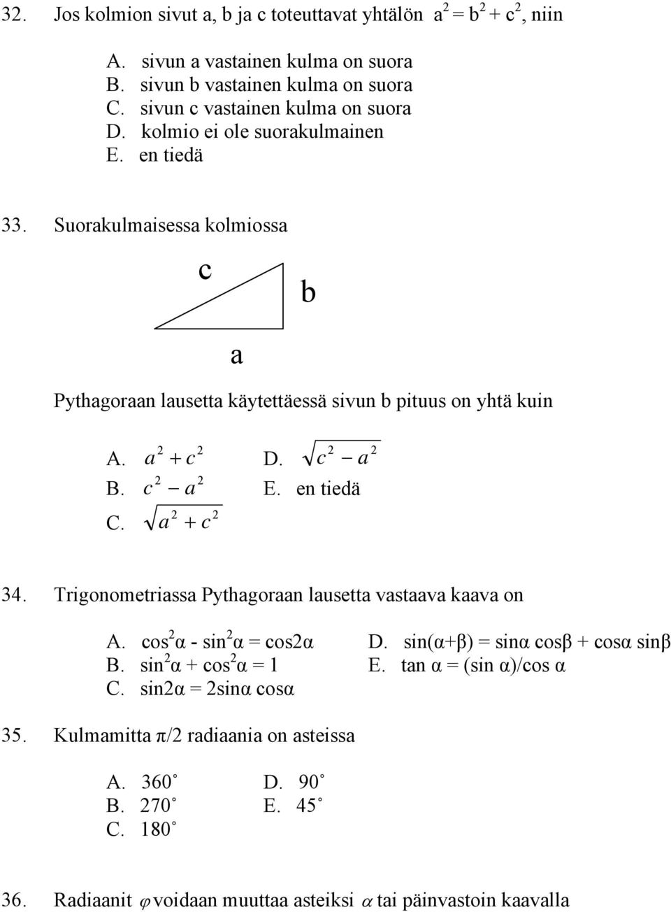 Suorakulmaisessa kolmiossa c b a Pythagoraan lausetta käytettäessä sivun b pituus on yhtä kuin A. a + c D. c a c a E. en tiedä a + c 4.