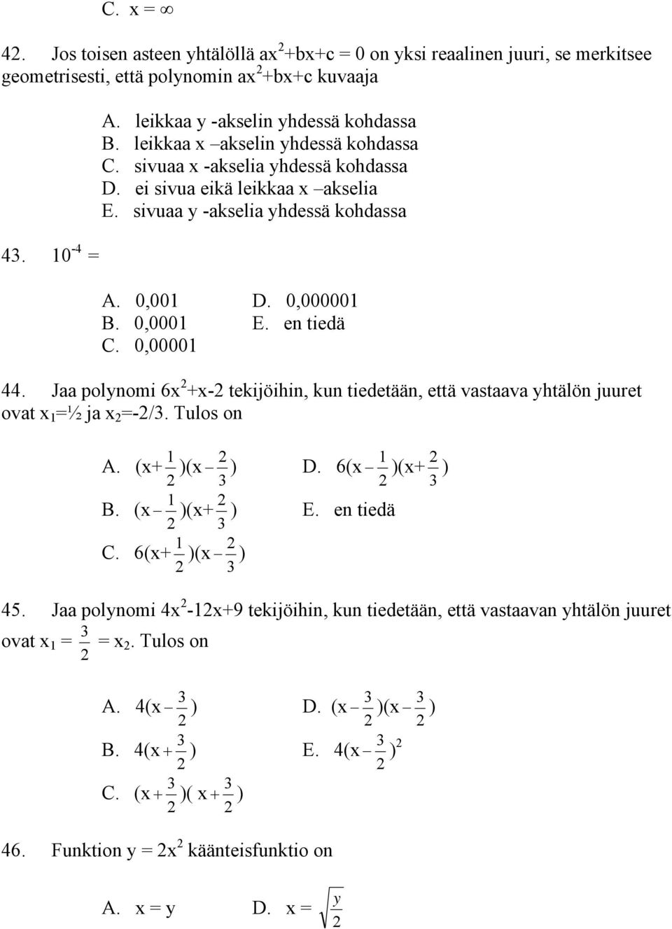 0,00 D. 0,00000 0,000 E. en tiedä 0,0000 44. Jaa polynomi 6x +x- tekijöihin, kun tiedetään, että vastaava yhtälön juuret ovat x =½ ja x =-/. Tulos on A. (x+ )(x ) D.