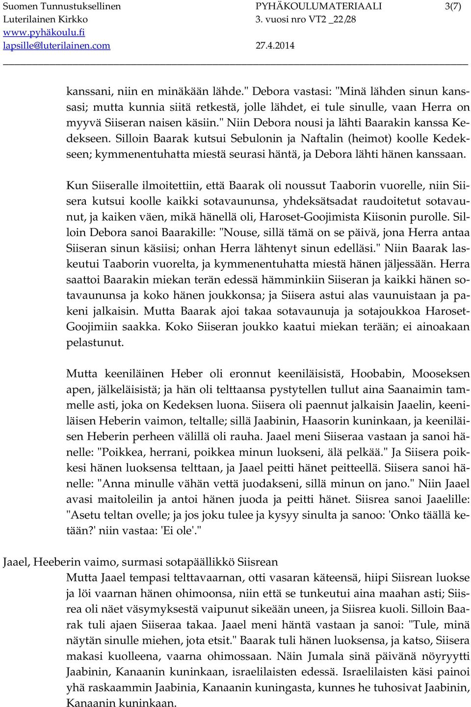 " Niin Debora nousi ja lähti Baarakin kanssa Kedekseen. Silloin Baarak kutsui Sebulonin ja Naftalin (heimot) koolle Kedekseen; kymmenentuhatta miestä seurasi häntä, ja Debora lähti hänen kanssaan.