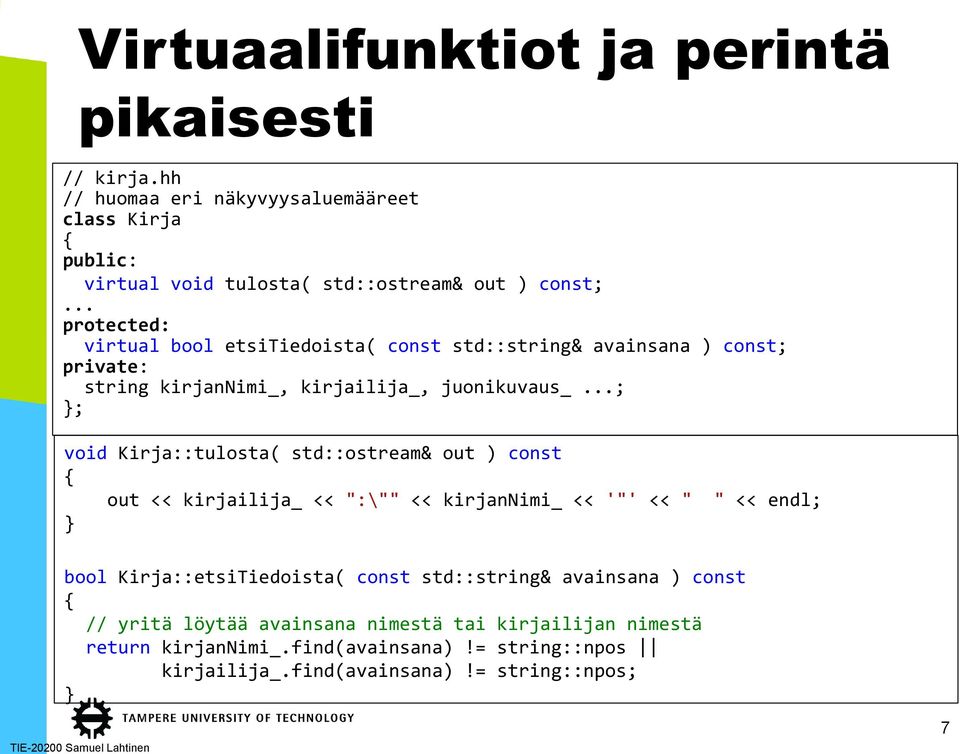 ..; }; void Kirja::tulosta( std::ostream& out ) const { out << kirjailija_ << ":\"" << kirjannimi_ << '"' << " " << endl; } bool Kirja::etsiTiedoista( const