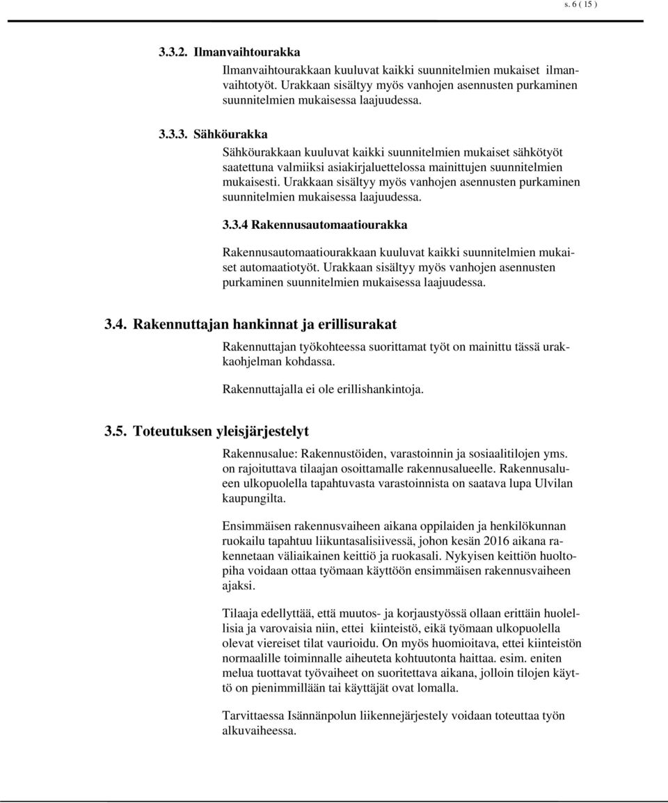 3.3. Sähköurakka Sähköurakkaan kuuluvat kaikki suunnitelmien mukaiset sähkötyöt saatettuna valmiiksi asiakirjaluettelossa mainittujen suunnitelmien mukaisesti. 3.