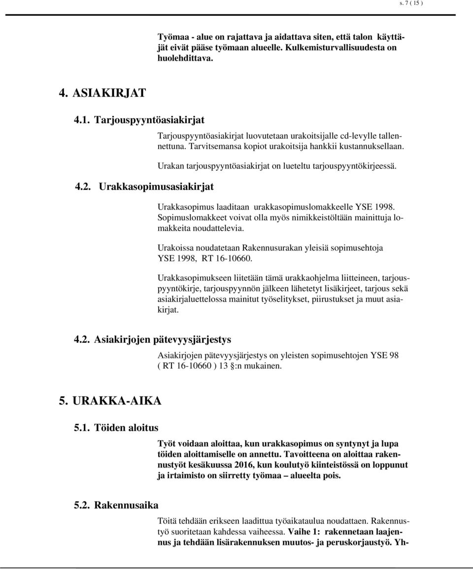 Urakan tarjouspyyntöasiakirjat on lueteltu tarjouspyyntökirjeessä. Urakkasopimus laaditaan urakkasopimuslomakkeelle YSE 1998.