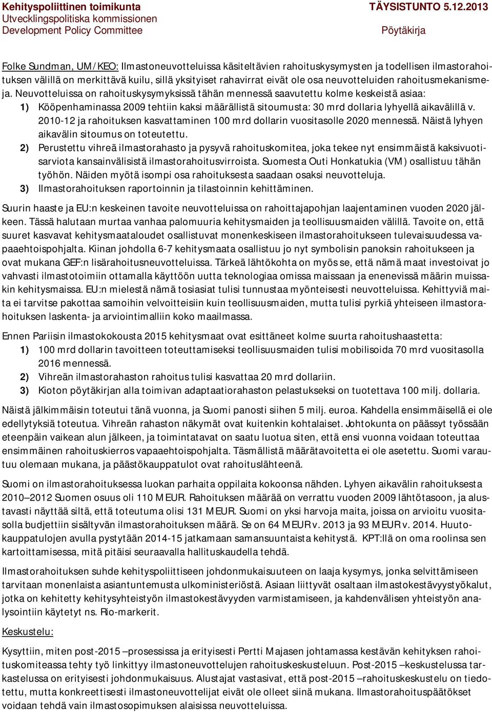 Neuvotteluissa on rahoituskysymyksissä tähän mennessä saavutettu kolme keskeistä asiaa: 1) Kööpenhaminassa 2009 tehtiin kaksi määrällistä sitoumusta: 30 mrd dollaria lyhyellä aikavälillä v.