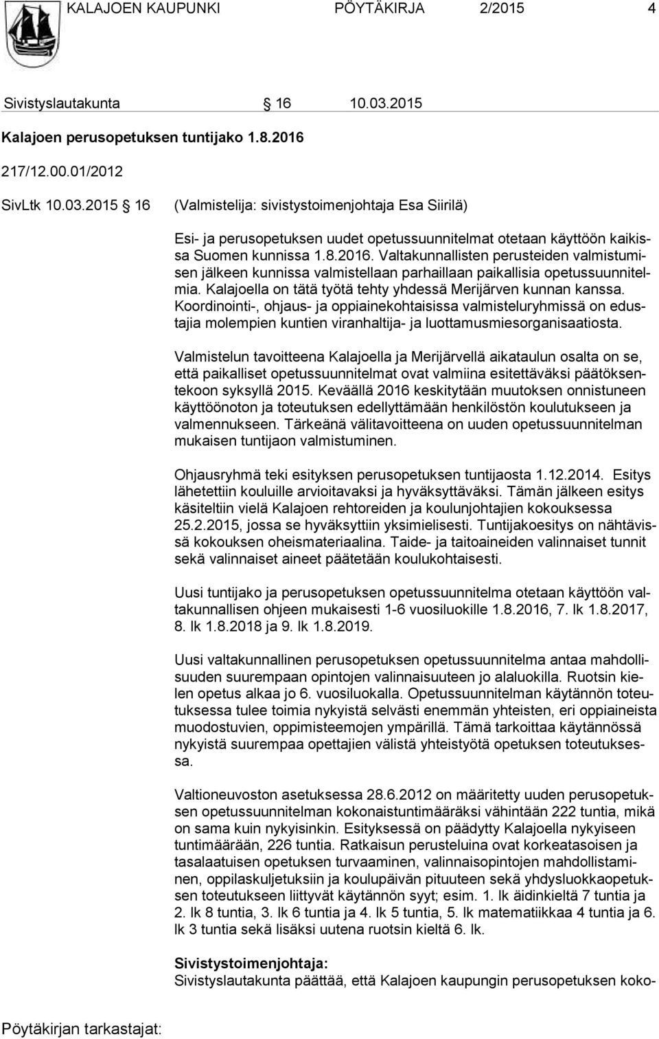 2015 16 (Valmistelija: sivistystoimenjohtaja Esa Siirilä) Esi- ja perusopetuksen uudet opetussuunnitelmat otetaan käyttöön kai kissa Suomen kunnissa 1.8.2016.