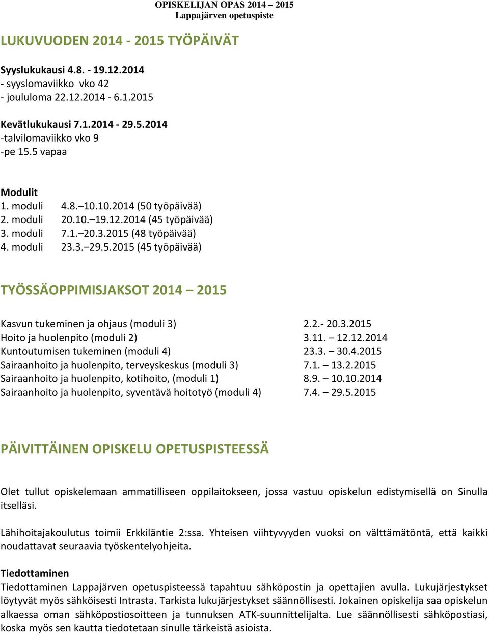 2.- 20.3.2015 Hoito ja huolenpito (moduli 2) 3.11. 12.12.2014 Kuntoutumisen tukeminen (moduli 4) 23.3. 30.4.2015 Sairaanhoito ja huolenpito, terveyskeskus (moduli 3) 7.1. 13.2.2015 Sairaanhoito ja huolenpito, kotihoito, (moduli 1) 8.