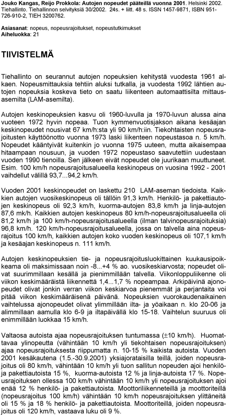 Asiasanat: nopeus, nopeusrajoitukset, nopeustutkimukset Aiheluokka: 21 TIIVISTELMÄ Tiehallinto on seurannut autojen nopeuksien kehitystä vuodesta 1961 alkaen.