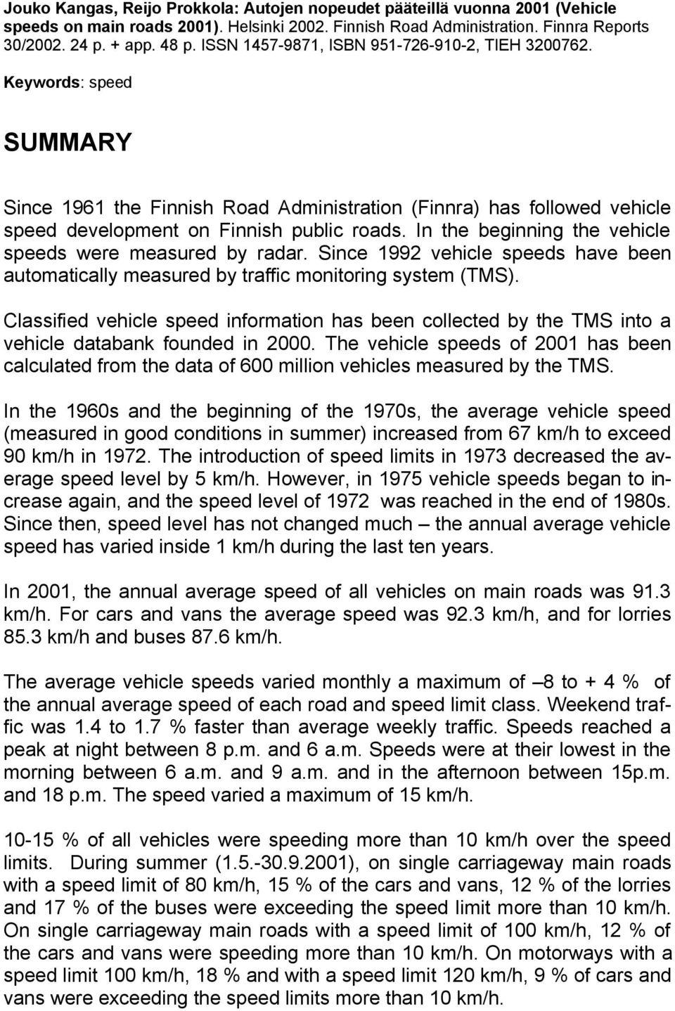 In the beginning the vehicle speeds were measured by radar. Since 1992 vehicle speeds have been automatically measured by traffic monitoring system (TMS).