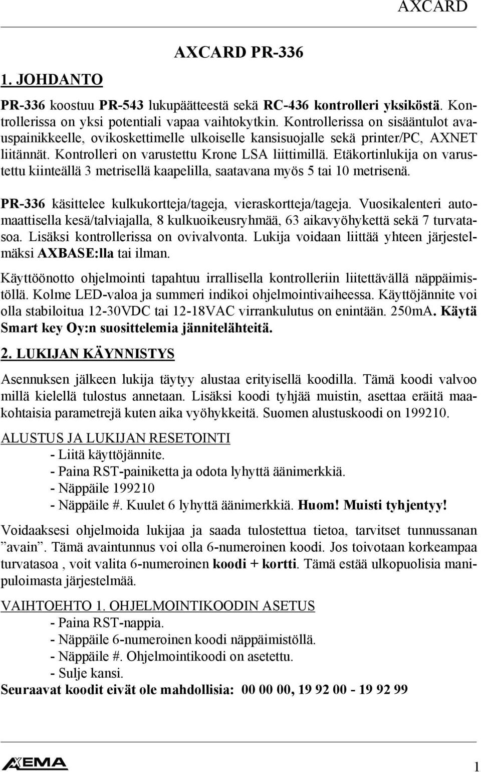 Etäkortinlukija on varustettu kiinteällä 3 metrisellä kaapelilla, saatavana myös 5 tai 0 metrisenä. PR-336 käsittelee kulkukortteja/tageja, vieraskortteja/tageja.