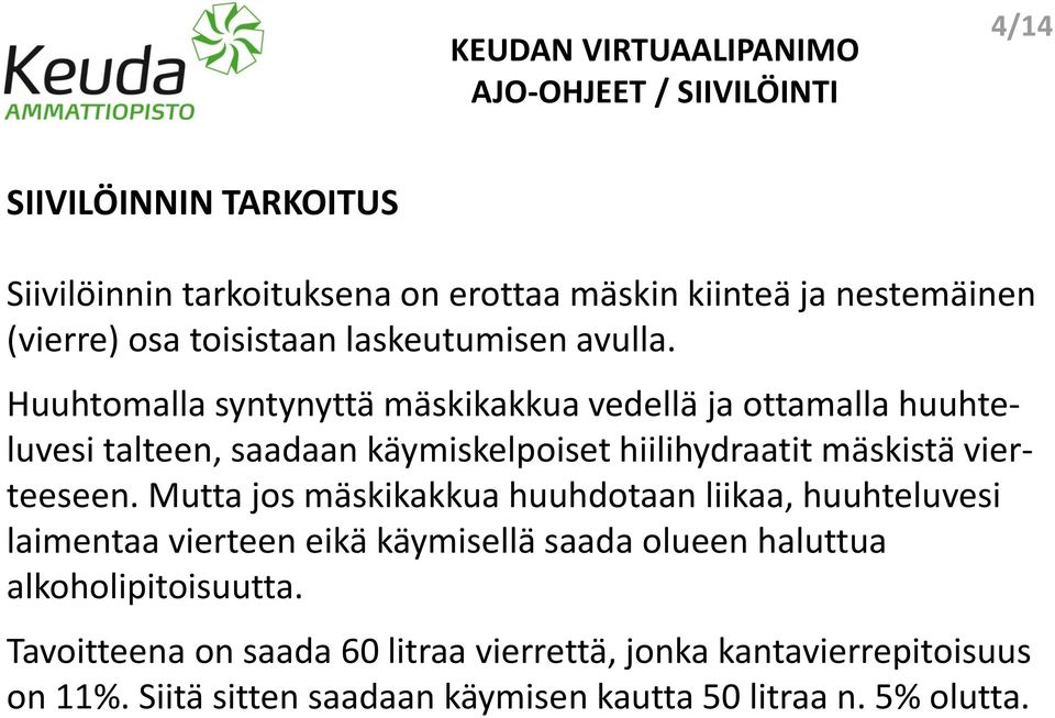 Huuhtomalla syntynyttä mäskikakkua vedellä ja ottamalla huuhteluvesi talteen, saadaan käymiskelpoiset hiilihydraatit mäskistä vierteeseen.