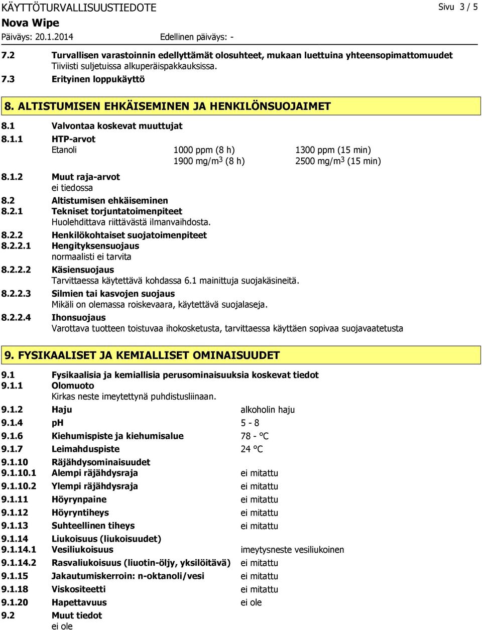 8.2.2 Henkilökohtaiset suojatoimenpiteet 8.2.2.1 Hengityksensuojaus normaalisti ei tarvita 1000 ppm (8 h) 1300 ppm (15 min) 1900 mg/m 3 (8 h) 2500 mg/m 3 (15 min) 8.2.2.2 Käsiensuojaus Tarvittaessa käytettävä kohdassa 6.