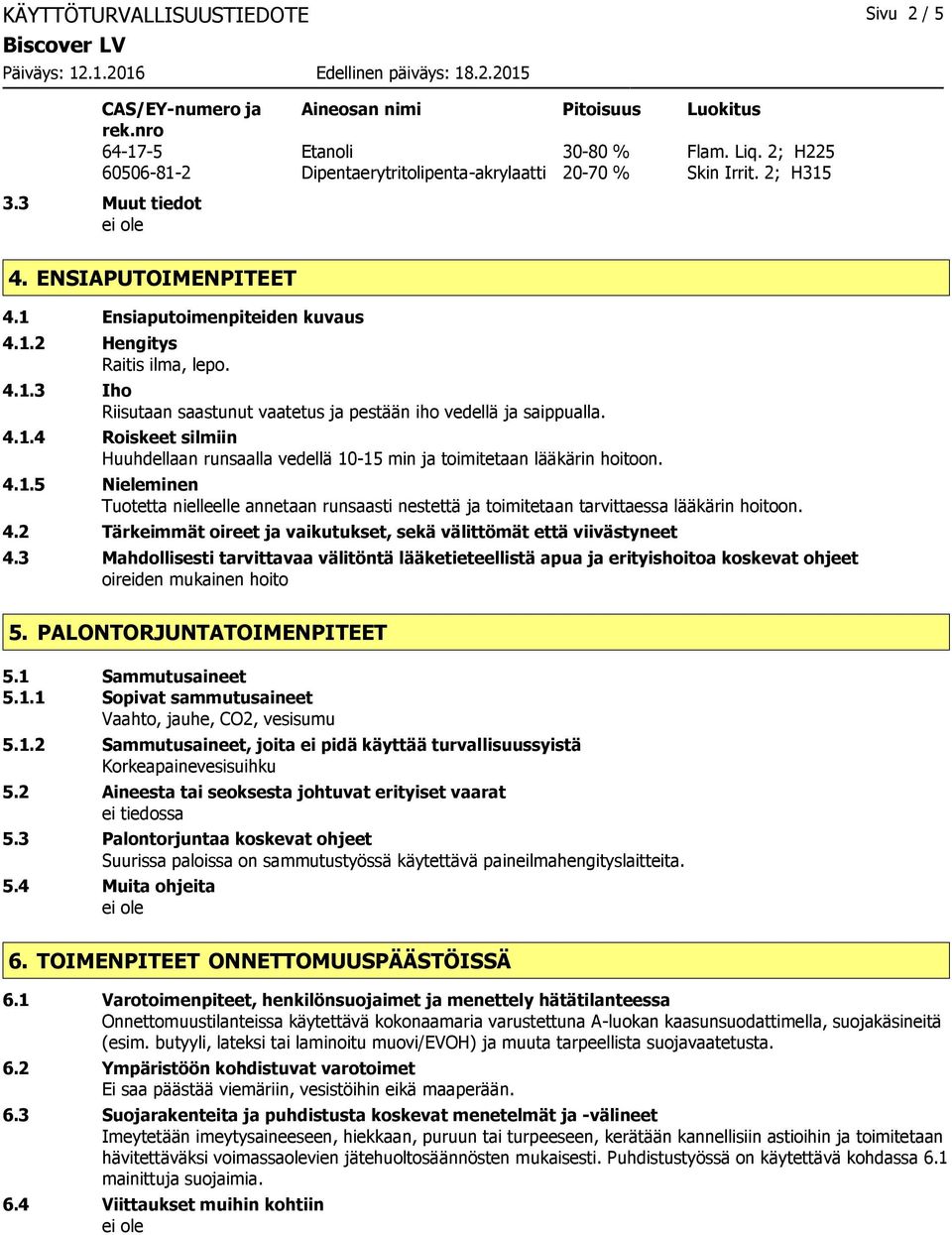 4.1.4 Roiskeet silmiin Huuhdellaan runsaalla vedellä 10-15 min ja toimitetaan lääkärin hoitoon. 4.1.5 Nieleminen Tuotetta nielleelle annetaan runsaasti nestettä ja toimitetaan tarvittaessa lääkärin hoitoon.