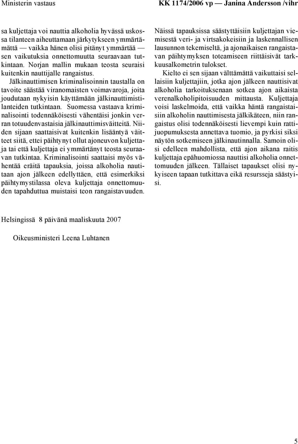 Jälkinauttimisen kriminalisoinnin taustalla on tavoite säästää viranomaisten voimavaroja, joita joudutaan nykyisin käyttämään jälkinauttimistilanteiden tutkintaan.