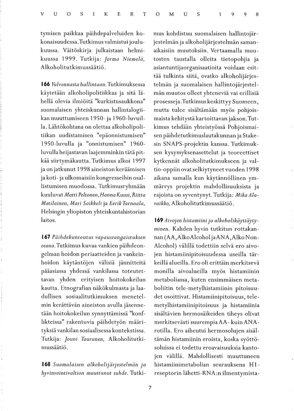 tutkimuksessa käytetään alkoholipolitiikkaa ja sitä lähellä olevia ilmiöitä "kurkistusaukkona suomalaisen yhteiskunnan hallintalogii- kan muuttumiseen 19S0-ja 1960-luvuil- la.