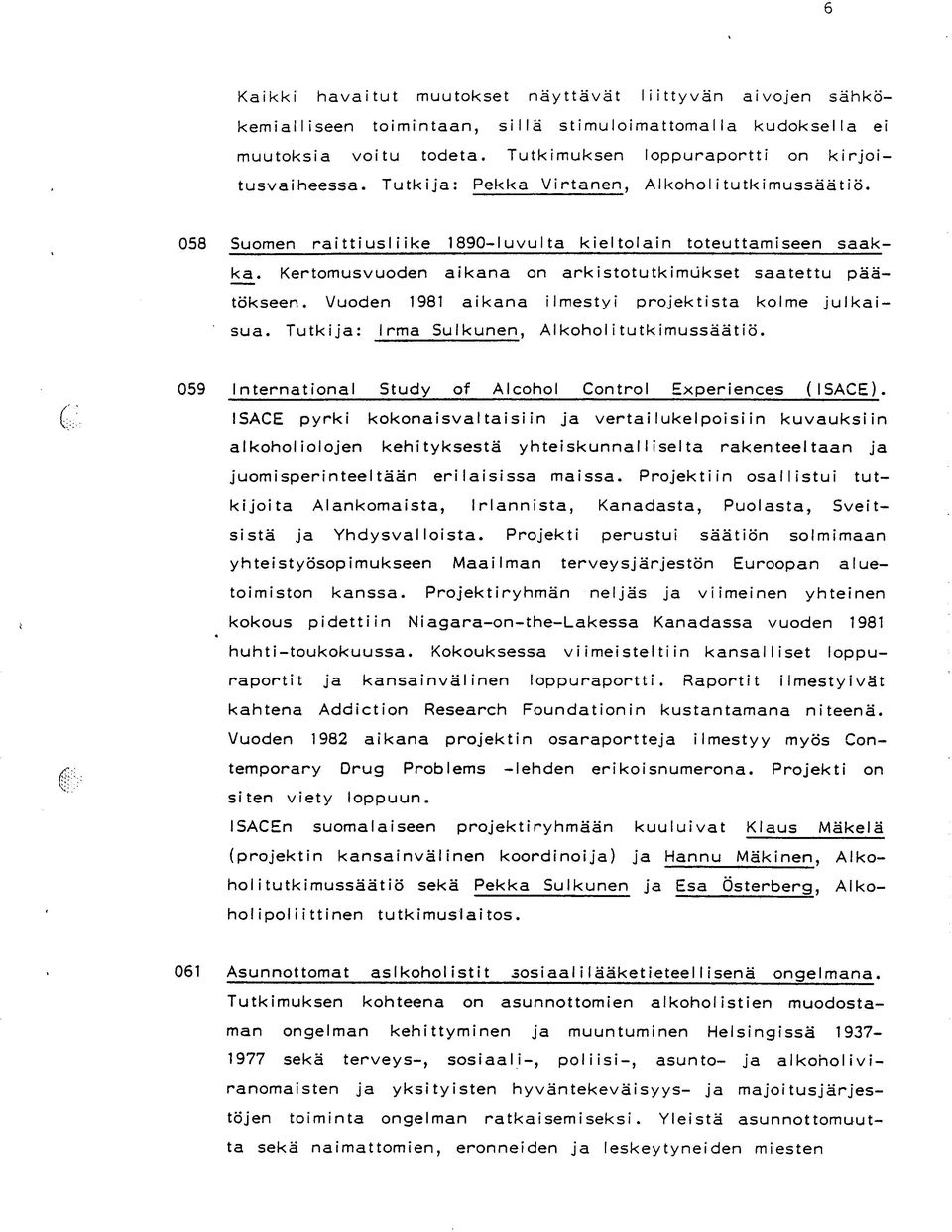 Vuoden 1981 aikana ilmestyi projektista kolme julkaisua. Tutkija: Irma Sulkunen, Alkoholitutkimussäätiö. 059 International Study of Alcohol Control Experiences (ISACE).
