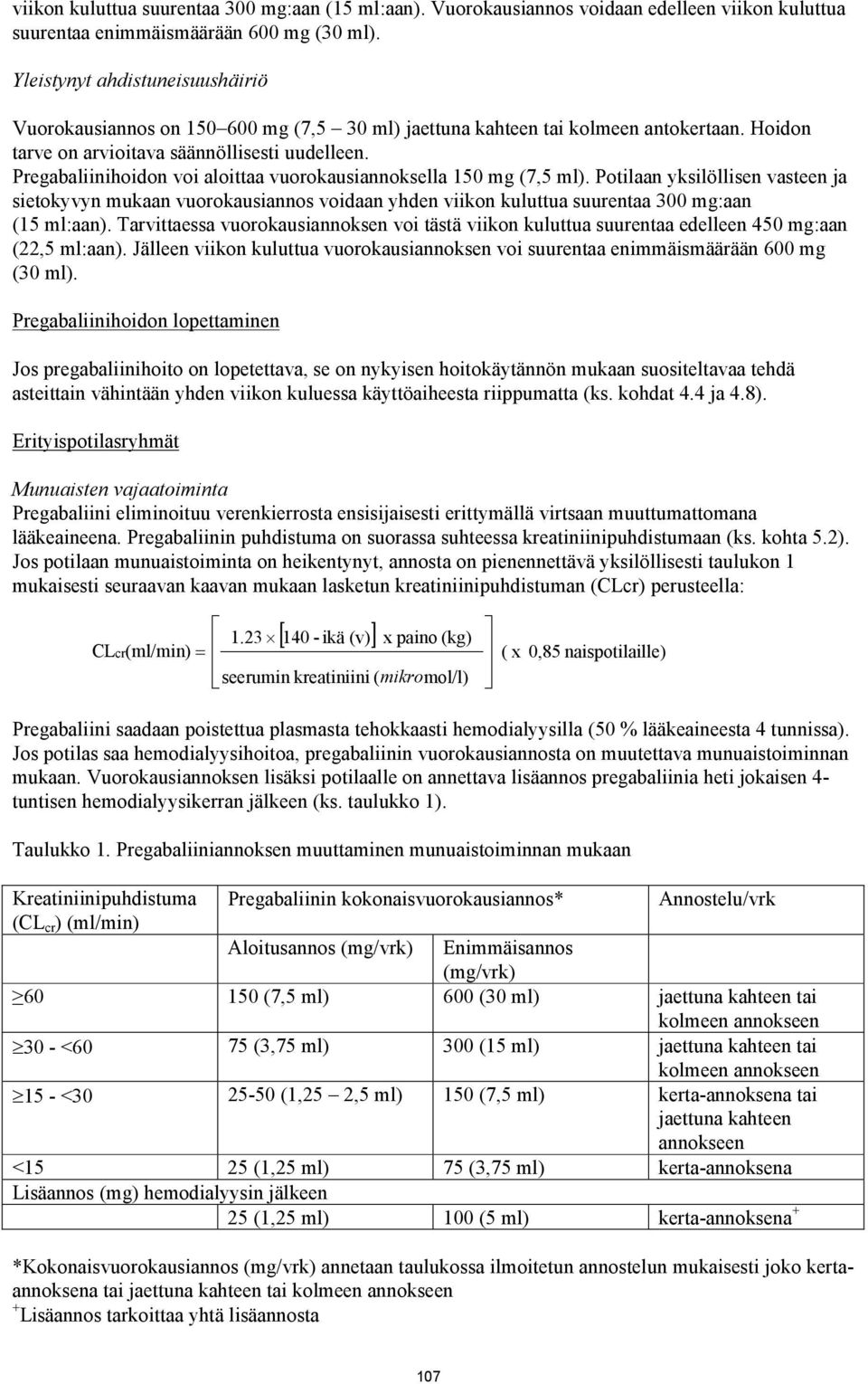 Pregabaliinihoidon voi aloittaa vuorokausiannoksella 150 mg (7,5 ml). Potilaan yksilöllisen vasteen ja sietokyvyn mukaan vuorokausiannos voidaan yhden viikon kuluttua suurentaa 300 mg:aan (15 ml:aan).