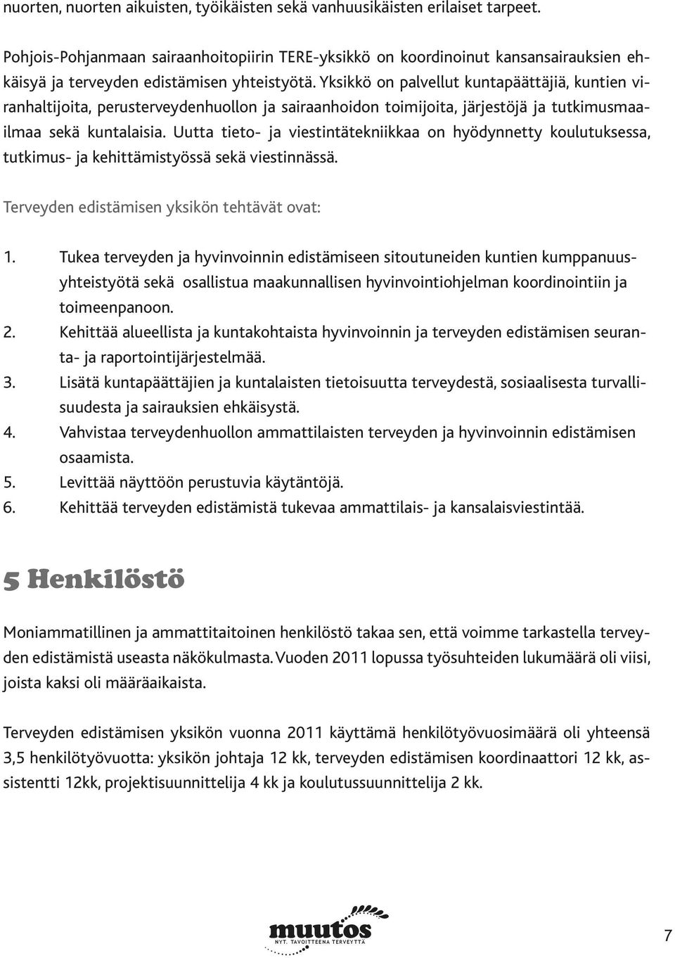 Yksikkö on palvellut kuntapäättäjiä, kuntien viranhaltijoita, perusterveydenhuollon ja sairaanhoidon toimijoita, järjestöjä ja tutkimusmaailmaa sekä kuntalaisia.