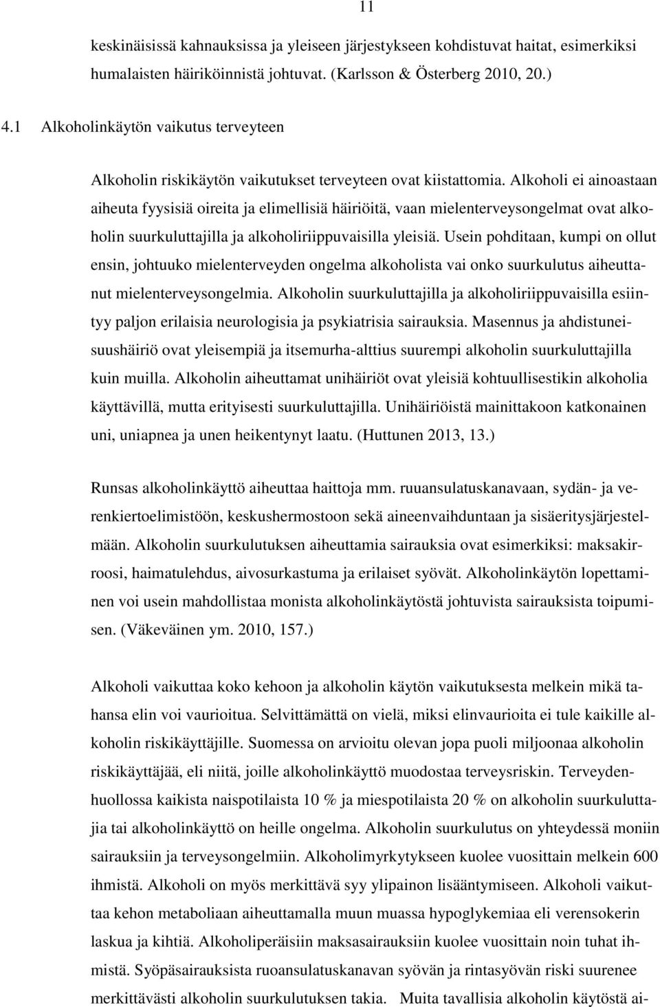 Alkoholi ei ainoastaan aiheuta fyysisiä oireita ja elimellisiä häiriöitä, vaan mielenterveysongelmat ovat alkoholin suurkuluttajilla ja alkoholiriippuvaisilla yleisiä.