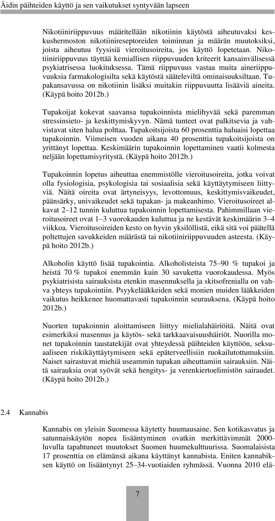 Tämä riippuvuus vastaa muita aineriippuvuuksia farmakologisilta sekä käytöstä sääteleviltä ominaisuuksiltaan. Tupakansavussa on nikotiinin lisäksi muitakin riippuvuutta lisääviä aineita.