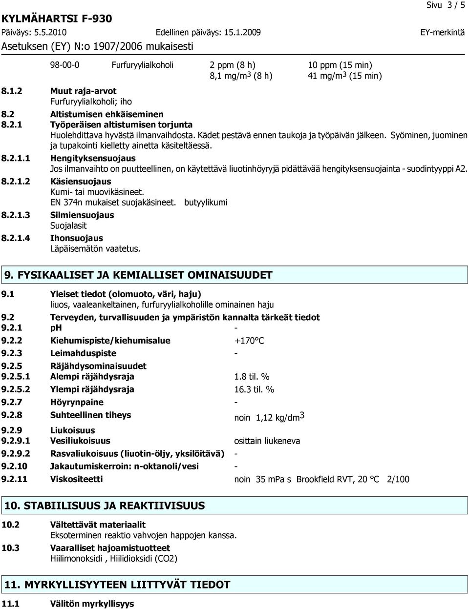 1 Hengityksensuojaus Jos ilmanvaihto on puutteellinen, on käytettävä liuotinhöyryjä pidättävää hengityksensuojainta - suodintyyppi A2. 8.2.1.2 Käsiensuojaus Kumi- tai muovikäsineet.