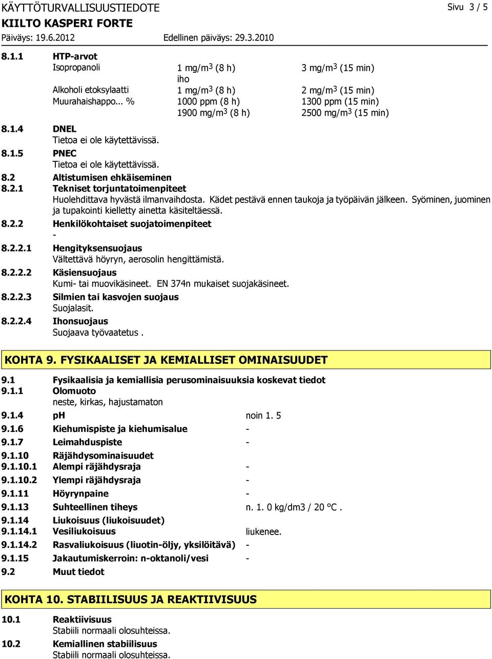 Syöminen, juominen ja tupakointi kielletty ainetta käsiteltäessä. 8.2.2 Henkilökohtaiset suojatoimenpiteet 8.2.2.1 Hengityksensuojaus Vältettävä höyryn, aerosolin hengittämistä. 8.2.2.2 Käsiensuojaus Kumi tai muovikäsineet.