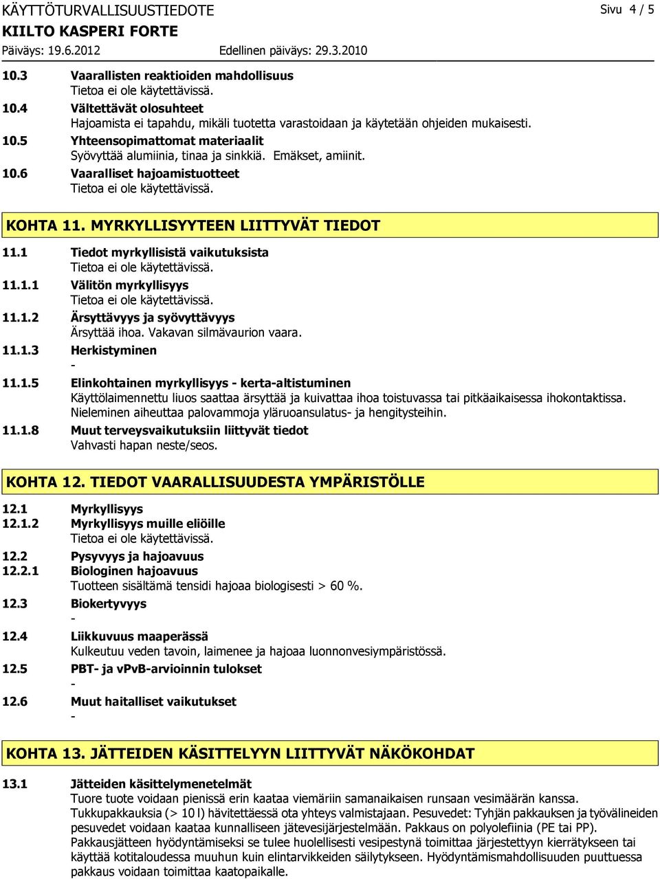 Vakavan silmävaurion vaara. 11.1.3 Herkistyminen 11.1.5 Elinkohtainen myrkyllisyys kertaaltistuminen Käyttölaimennettu liuos saattaa ärsyttää ja kuivattaa ihoa toistuvassa tai pitkäaikaisessa ihokontaktissa.