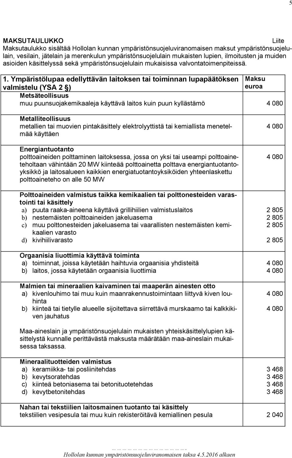 Ympäristölupaa edellyttävän laitoksen tai toiminnan lupapäätöksen Maksu valmistelu (YSA 2 ) euroa Metsäteollisuus muu puunsuojakemikaaleja käyttävä laitos kuin puun kyllästämö Metalliteollisuus