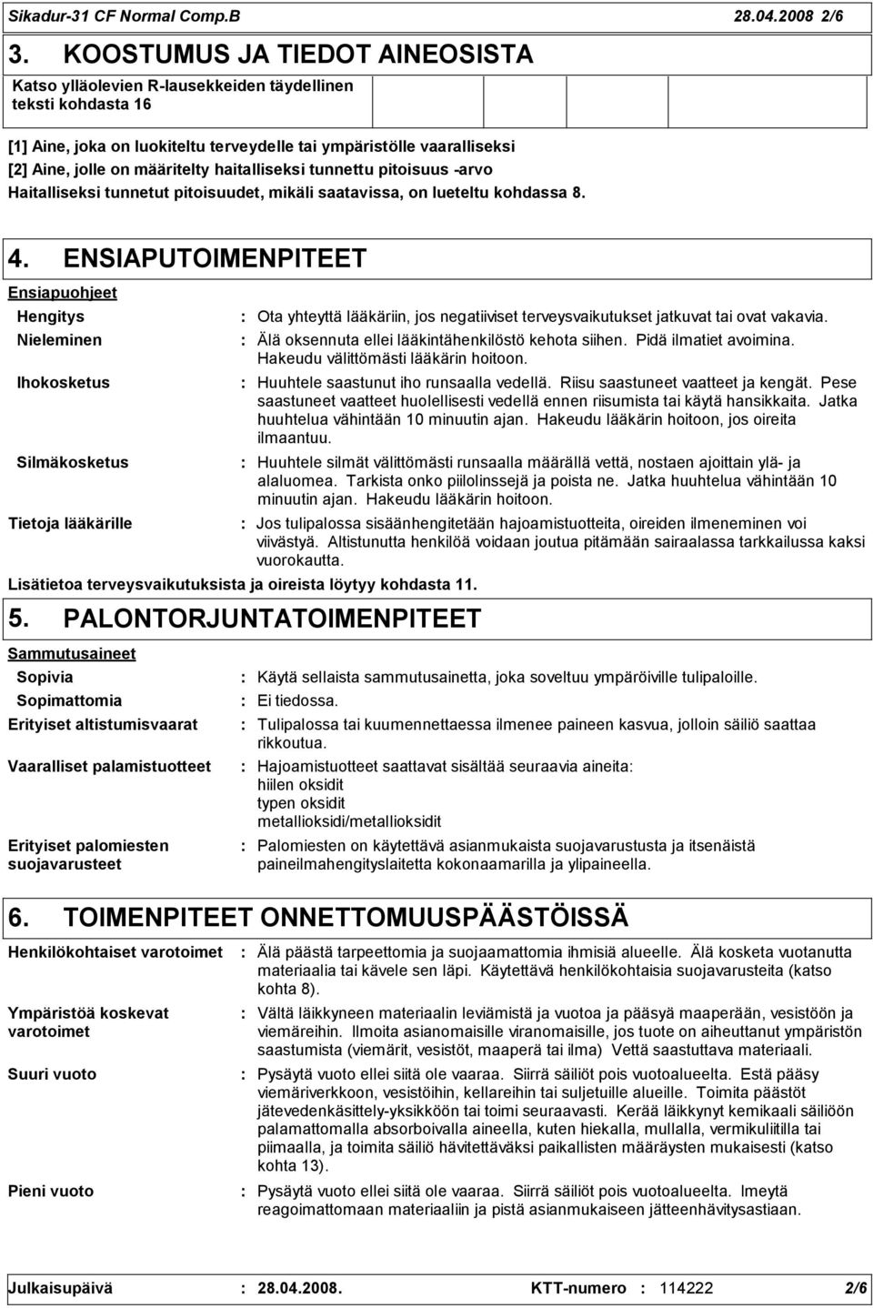 haitalliseksi tunnettu pitoisuus -arvo Haitalliseksi tunnetut pitoisuudet, mikäli saatavissa, on lueteltu kohdassa 8. 4.