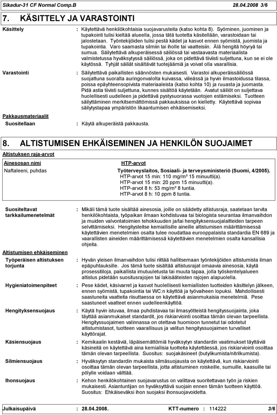 Työntekijöiden tulisi pestä kädet ja kasvot ennen syömistä, juomista ja tupakointia. Varo saamasta silmiin tai iholle tai vaatteisiin. Älä hengitä höyryä tai sumua.