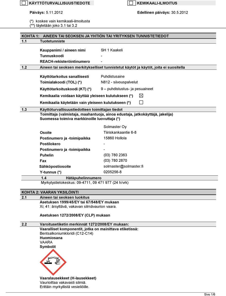 2 Aineen tai seoksen merkitykselliset tunnistetut käytöt ja käytöt, joita ei suositella Käyttötarkoitus sanallisesti Toimialakoodi (TOL) (*) Käyttötarkoituskoodi (KT) (*) Puhdistusaine N812